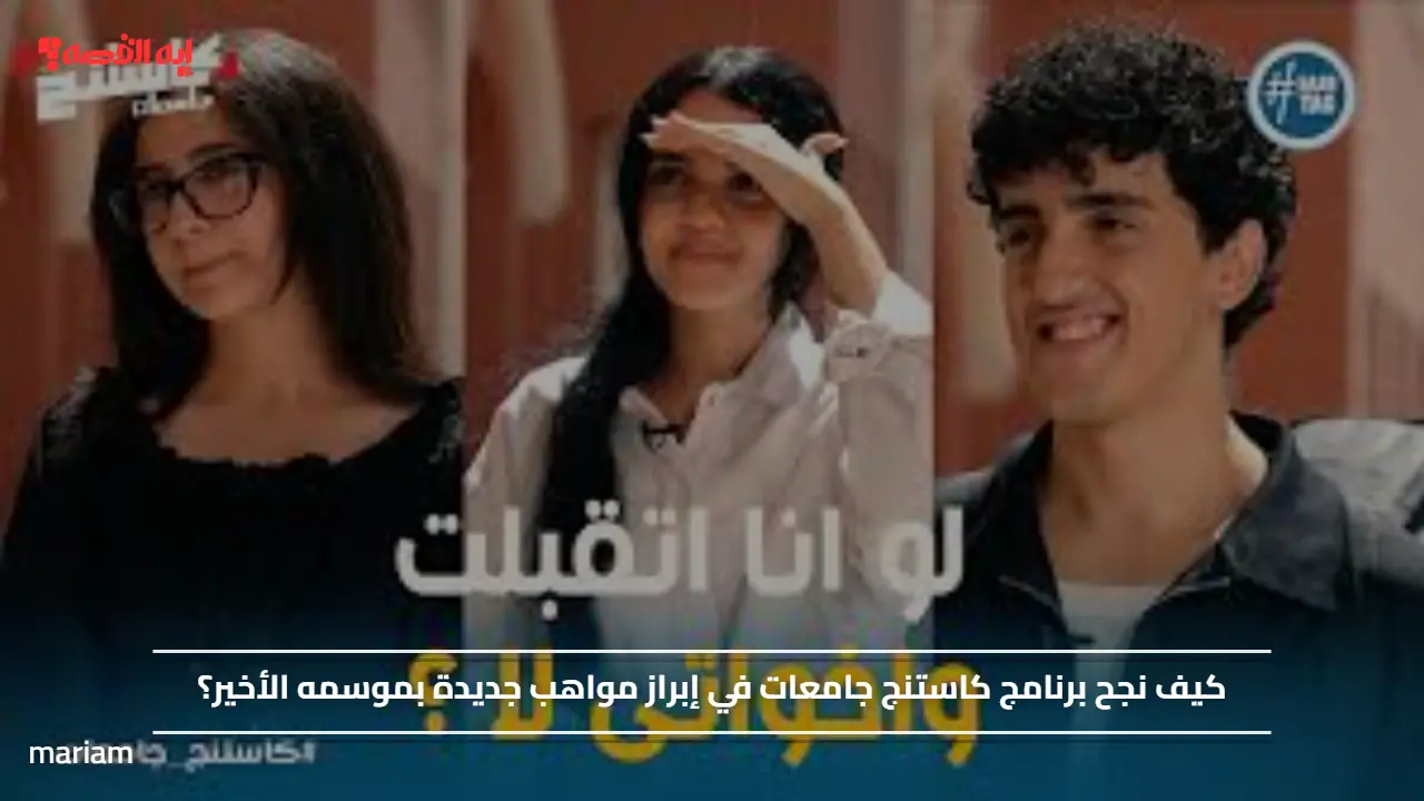 كيف نجح برنامج كاستنج جامعات في إبراز مواهب جديدة بموسمه الأخير؟